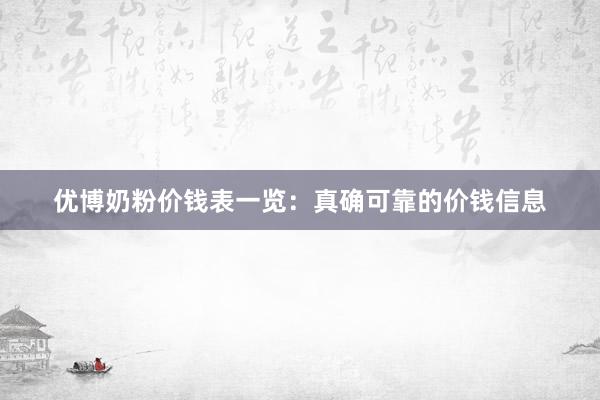 优博奶粉价钱表一览：真确可靠的价钱信息