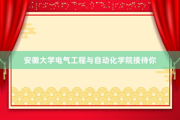 安徽大学电气工程与自动化学院接待你