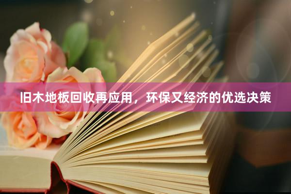 旧木地板回收再应用，环保又经济的优选决策