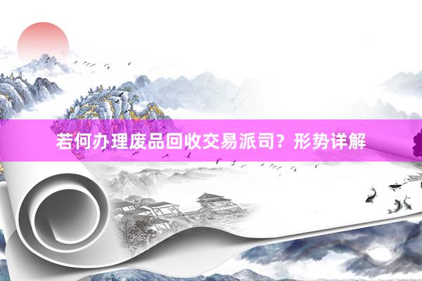 若何办理废品回收交易派司？形势详解