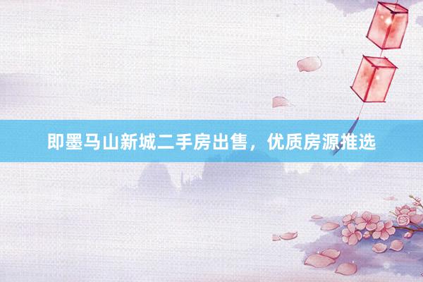 即墨马山新城二手房出售，优质房源推选