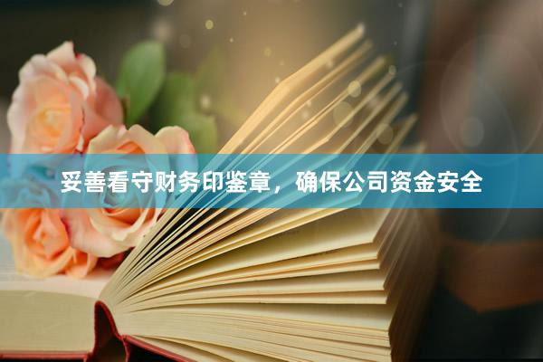 妥善看守财务印鉴章，确保公司资金安全