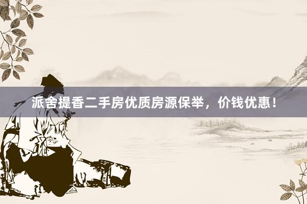 派舍提香二手房优质房源保举，价钱优惠！
